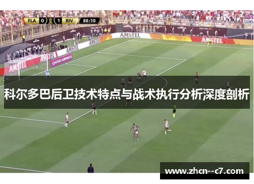 科尔多巴后卫技术特点与战术执行分析深度剖析