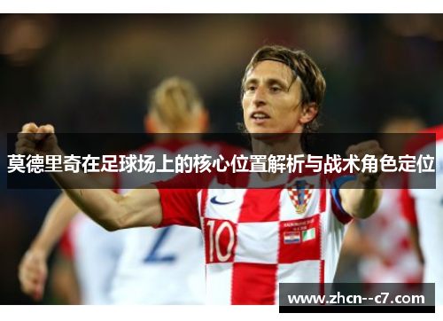 莫德里奇在足球场上的核心位置解析与战术角色定位