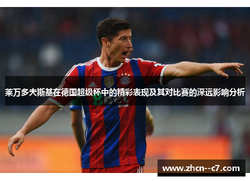 莱万多夫斯基在德国超级杯中的精彩表现及其对比赛的深远影响分析