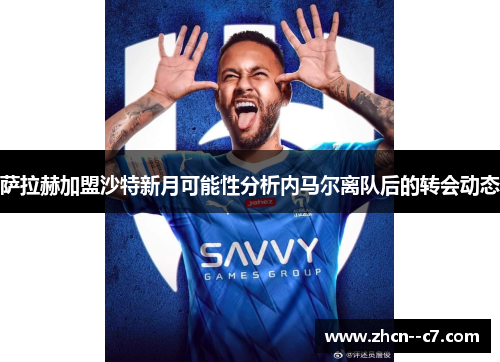 萨拉赫加盟沙特新月可能性分析内马尔离队后的转会动态