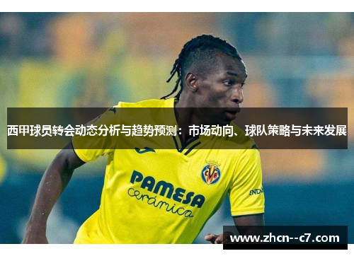 西甲球员转会动态分析与趋势预测：市场动向、球队策略与未来发展