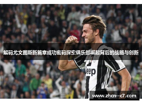 解码尤文图斯新篇章成功密码探索俱乐部崛起背后的战略与创新