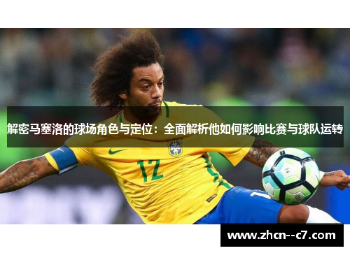 解密马塞洛的球场角色与定位：全面解析他如何影响比赛与球队运转