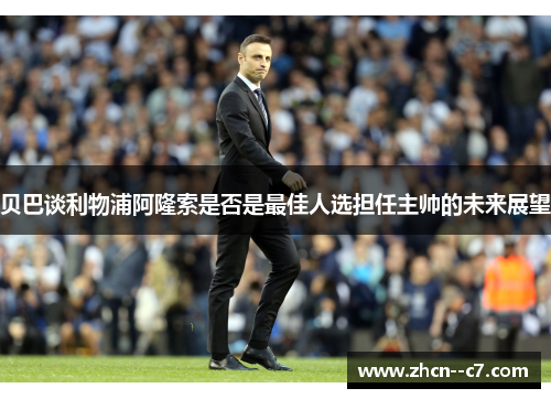 贝巴谈利物浦阿隆索是否是最佳人选担任主帅的未来展望