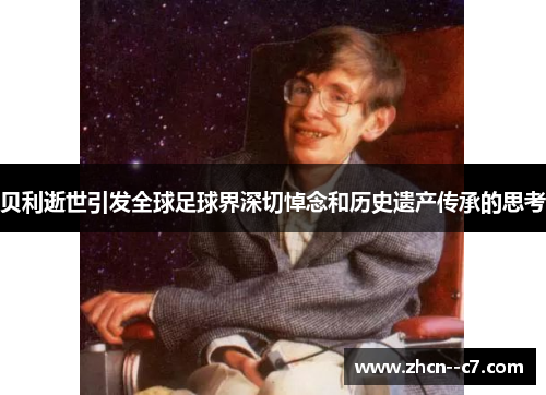 贝利逝世引发全球足球界深切悼念和历史遗产传承的思考