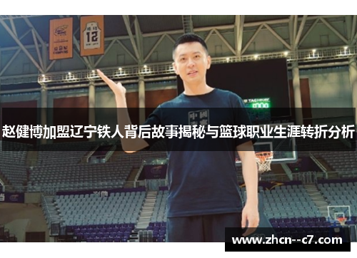 赵健博加盟辽宁铁人背后故事揭秘与篮球职业生涯转折分析