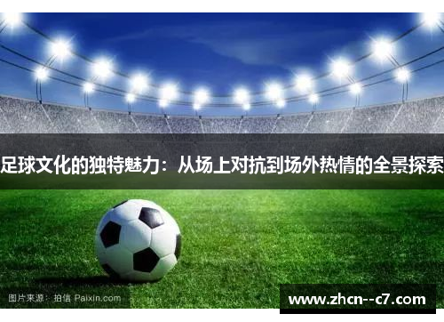 足球文化的独特魅力:从场上对抗到场外热情的全景探索 足球文化的独特魅力:从场上对抗到场外热情的全景探索