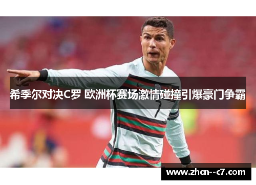 希季尔对决C罗 欧洲杯赛场激情碰撞引爆豪门争霸