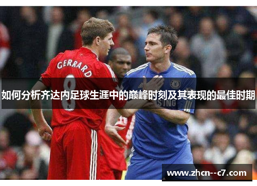 如何分析齐达内足球生涯中的巅峰时刻及其表现的最佳时期