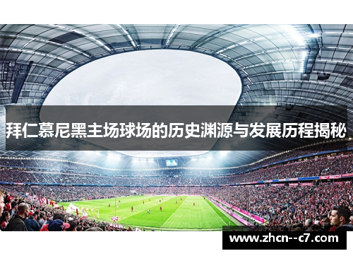 拜仁慕尼黑主场球场的历史渊源与发展历程揭秘