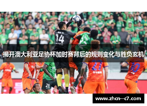 揭开澳大利亚足协杯加时赛背后的规则变化与胜负玄机