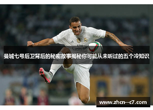 曼城七号后卫背后的秘密故事揭秘你可能从未听过的五个冷知识