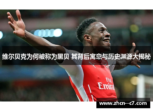 维尔贝克为何被称为黑贝 其背后寓意与历史渊源大揭秘