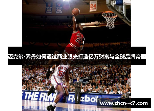 迈克尔·乔丹如何通过商业眼光打造亿万财富与全球品牌帝国