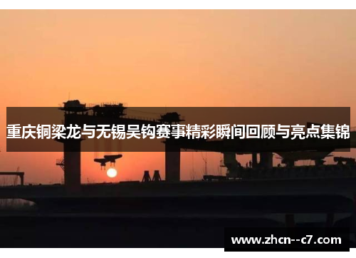 重庆铜梁龙与无锡吴钩赛事精彩瞬间回顾与亮点集锦