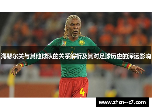 海瑟尔关与其他球队的关系解析及其对足球历史的深远影响 海瑟尔关与其他球队的关系解析及其对足球历史的深远影响