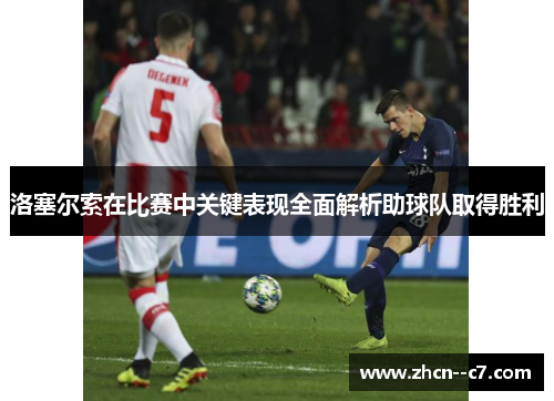 洛塞尔索在比赛中关键表现全面解析助球队取得胜利 洛塞尔索在比赛中关键表现全面解析助球队取得胜利