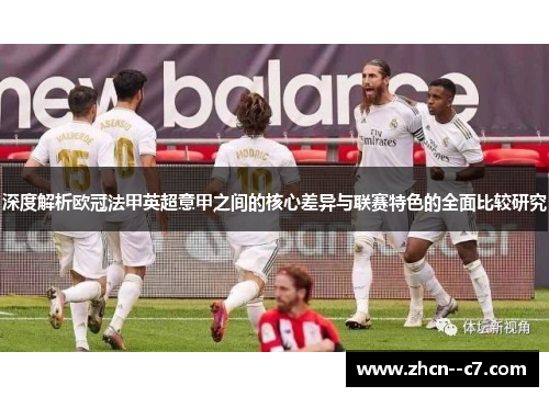 深度解析欧冠法甲英超意甲之间的核心差异与联赛特色的全面比较研究 深度解析欧冠法甲英超意甲之间的核心差异与联赛特色的全面比较研究