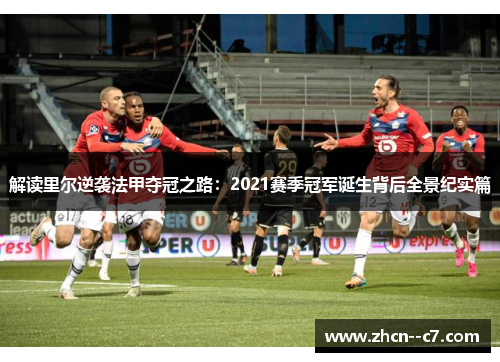 解读里尔逆袭法甲夺冠之路:2021赛季冠军诞生背后全景纪实篇 解读里尔逆袭法甲夺冠之路:2021赛季冠军诞生背后全景纪实篇