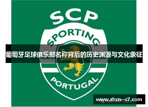 葡萄牙足球俱乐部名称背后的历史渊源与文化象征 葡萄牙足球俱乐部名称背后的历史渊源与文化象征