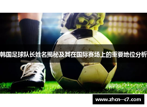 韩国足球队长姓名揭秘及其在国际赛场上的重要地位分析