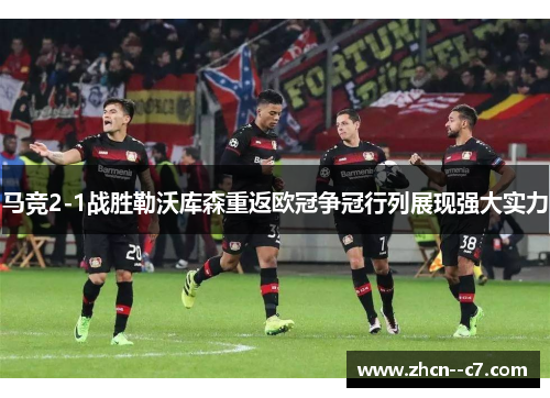 马竞2-1战胜勒沃库森重返欧冠争冠行列展现强大实力