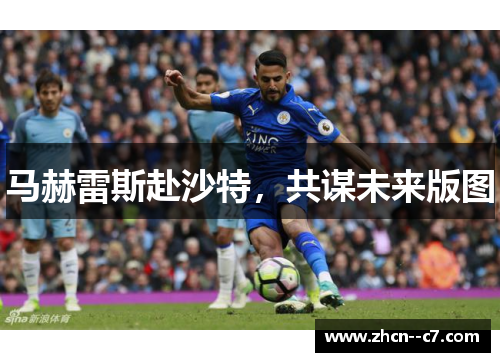 马赫雷斯赴沙特，共谋未来版图