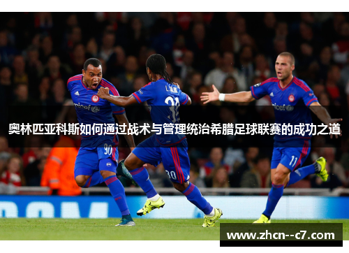 奥林匹亚科斯如何通过战术与管理统治希腊足球联赛的成功之道