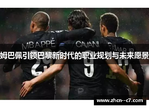 姆巴佩引领巴黎新时代的职业规划与未来愿景