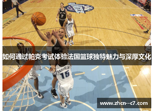 如何通过帕克考试体验法国篮球独特魅力与深厚文化