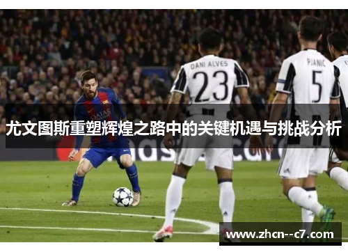 尤文图斯重塑辉煌之路中的关键机遇与挑战分析