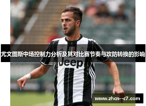 尤文图斯中场控制力分析及其对比赛节奏与攻防转换的影响