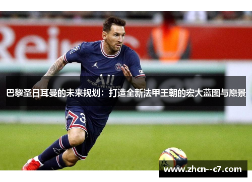 巴黎圣日耳曼的未来规划：打造全新法甲王朝的宏大蓝图与愿景