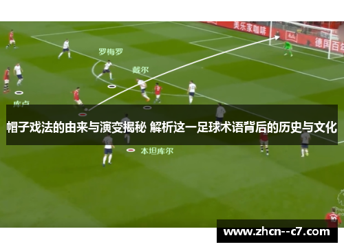 帽子戏法的由来与演变揭秘 解析这一足球术语背后的历史与文化