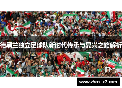德黑兰独立足球队新时代传承与复兴之路解析