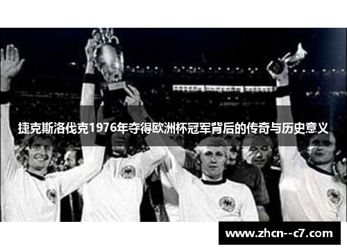 捷克斯洛伐克1976年夺得欧洲杯冠军背后的传奇与历史意义