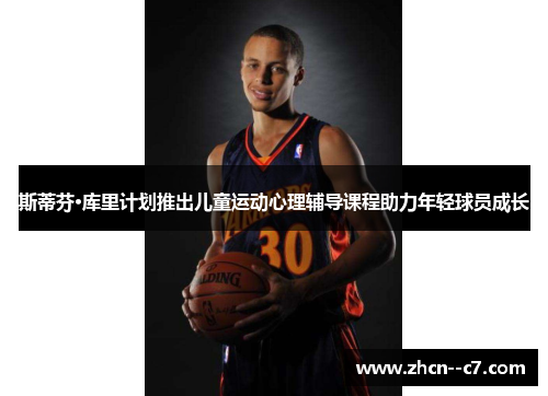 斯蒂芬·库里计划推出儿童运动心理辅导课程助力年轻球员成长 斯蒂芬·库里计划推出儿童运动心理辅导课程助力年轻球员成长
