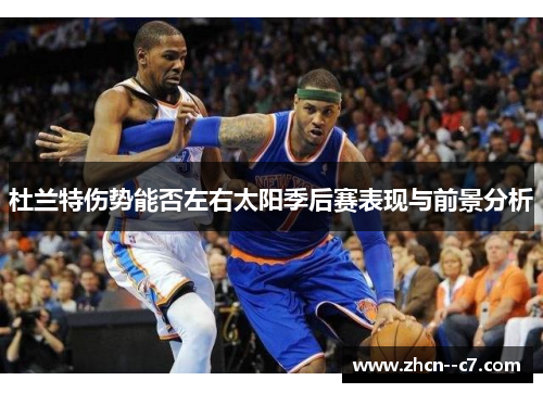 杜兰特伤势能否左右太阳季后赛表现与前景分析