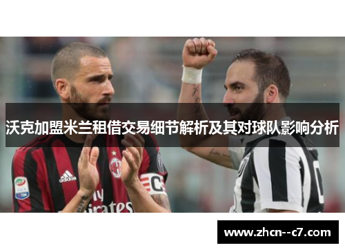 沃克加盟米兰租借交易细节解析及其对球队影响分析