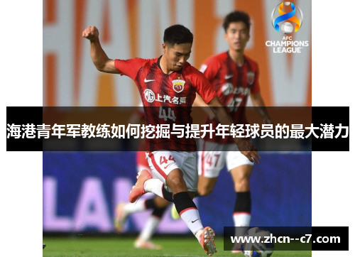 海港青年军教练如何挖掘与提升年轻球员的最大潜力