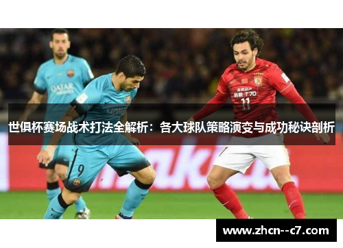 世俱杯赛场战术打法全解析：各大球队策略演变与成功秘诀剖析