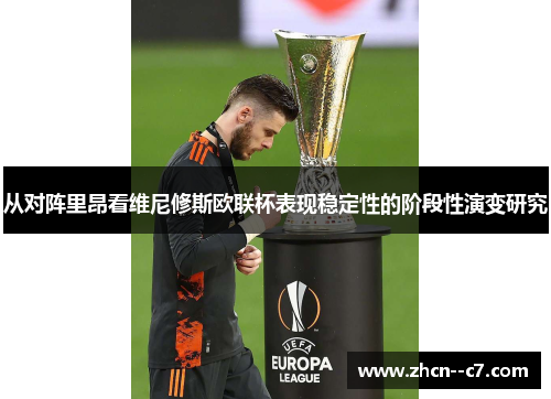 从对阵里昂看维尼修斯欧联杯表现稳定性的阶段性演变研究 从对阵里昂看维尼修斯欧联杯表现稳定性的阶段性演变研究