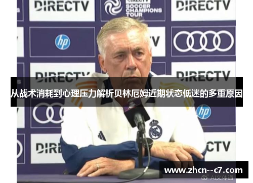 从战术消耗到心理压力解析贝林厄姆近期状态低迷的多重原因