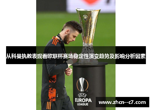 从科曼执教表现看欧联杯赛场稳定性演变趋势及影响分析因素