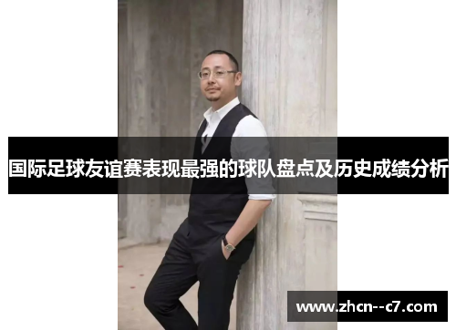 国际足球友谊赛表现最强的球队盘点及历史成绩分析