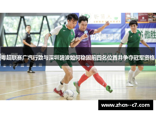 粤超联赛广汽行致与深圳碧波如何稳固前四名位置并争夺冠军资格 粤超联赛广汽行致与深圳碧波如何稳固前四名位置并争夺冠军资格