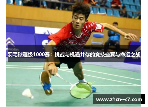 羽毛球超级1000赛：挑战与机遇并存的竞技盛宴与命运之战