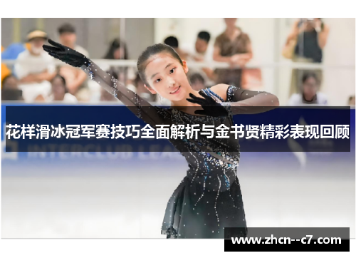 花样滑冰冠军赛技巧全面解析与金书贤精彩表现回顾