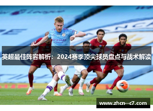 英超最佳阵容解析:2024赛季顶尖球员盘点与战术解读 英超最佳阵容解析:2024赛季顶尖球员盘点与战术解读