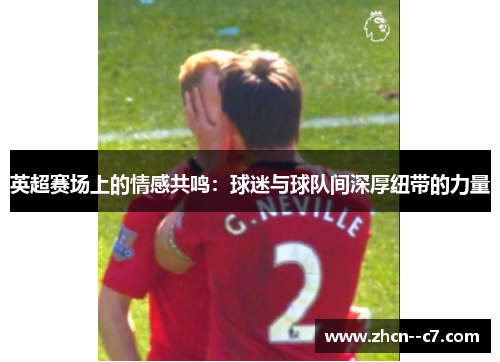 英超赛场上的情感共鸣：球迷与球队间深厚纽带的力量